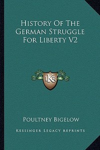 History of the German Struggle for Liberty V2 di Poultney Bigelow edito da Kessinger Publishing