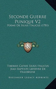 Seconde Guerre Punique V2: Poeme de Silius Italicus (1781) di Tiberius Catius Silius Italicus, Jean Baptiste Lefebvre De Villebrune edito da Kessinger Publishing