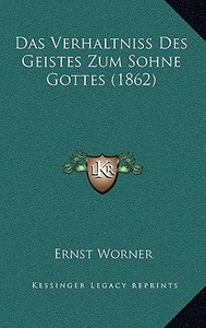 Das Verhaltniss Des Geistes Zum Sohne Gottes (1862) di Ernst Worner edito da Kessinger Publishing