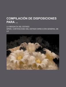 Compilacion De Disposiciones Para; La Abogacia Del Estado di Spain Contencioso Del Estado Lo edito da General Books Llc