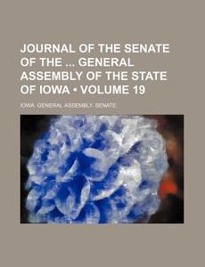 Journal Of The Senate Of The General Assembly Of The State Of Iowa (volume 19) di Iowa General Assembly Senate edito da General Books Llc