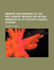 Memoir and Remains of the REV. Robert Murray M'Cheyne, Minister of St. Peter's Church, Dundee di Andrew Alexander Bonar edito da Rarebooksclub.com