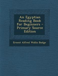 An Egyptian Reading Book for Beginners di Ernest Alfred Wallis Budge edito da Nabu Press