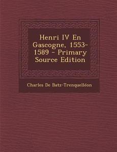 Henri IV En Gascogne, 1553-1589 di Charles De Batz-Trenquelleon edito da Nabu Press