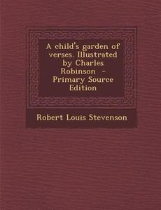 A Child's Garden of Verses. Illustrated by Charles Robinson - Primary Source Edition di Robert Louis Stevenson edito da Nabu Press