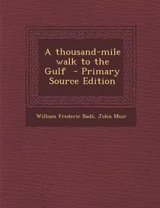 A Thousand-Mile Walk to the Gulf - Primary Source Edition di William Frederic Bade, John Muir edito da Nabu Press