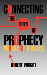 Connecting the Dots of Prophecy di Robert Wright edito da iUniverse