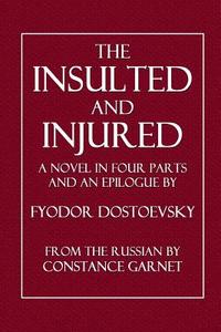 The Insulted and Injured: A Novel in Four Parts and an Epilogue di Fyodor Mikhailovich Dostoevsky edito da Createspace