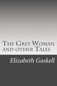 The Grey Woman and Other Tales di Elizabeth Cleghorn Gaskell edito da Createspace