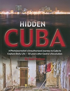 Hidden Cuba: A Photojournalist's Unauthorized Journey to Cuba to Capture Daily Life - 50 Years After Castro's Revolution di Jack Watson edito da ATLANTIC PUB CO (FL)