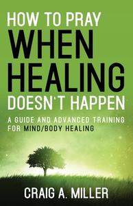 How to Pray When Healing Doesn't Happen di Craig Miller edito da Yorkshire Publishing