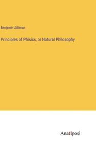 Principles of Phisics, or Natural Philosophy di Benjamin Silliman edito da Anatiposi Verlag