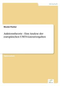 Auktionstheorie - Eine Analyse der europäischen UMTS-Lizenzvergaben di Nicolai Fischer edito da Diplom.de
