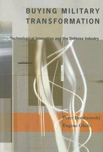 Buying Military Transformation - Technological Innovation and the Defense Industry di Peter Dombrowski edito da Columbia University Press