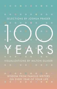 100 Years: Wisdom from Famous Writers on Every Year of Your Life di Joshua Prager, Milton Glaser edito da W W NORTON & CO