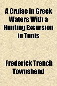 A Cruise In Greek Waters With A Hunting di Frederick Townshend edito da General Books