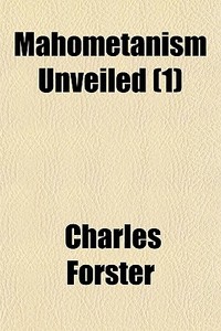 Mahometanism Unveiled 1 di Charles Forster edito da General Books