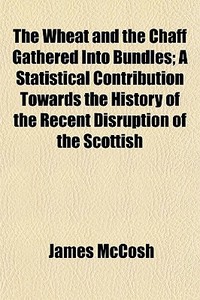 The Wheat And The Chaff Gathered Into Bu di James Mccosh edito da General Books