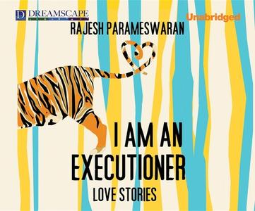 I Am an Executioner: Love Stories di Rajesh Parameswaran edito da Dreamscape Media
