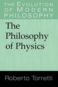 The Philosophy of Physics di Roberto Torretti edito da Cambridge University Press