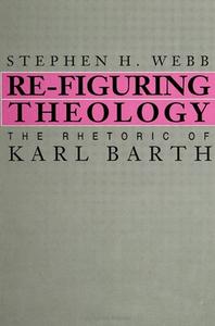 Re-Figuring Theology: The Rhetoric of Karl Barth di Stephen H. Webb edito da STATE UNIV OF NEW YORK PR