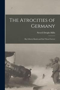 The Atrocities of Germany: Buy Liberty Bonds and End Them Forever di Newell Dwight Hillis edito da LIGHTNING SOURCE INC