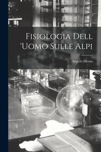 Fisiologia Dell 'uomo Sulle Alpi di Angelo Mosso edito da LEGARE STREET PR