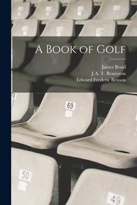 A Book of Golf di Edward Frederic Benson, James Braid, J. A. T. Bramston edito da LEGARE STREET PR