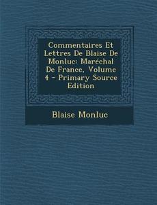Commentaires Et Lettres de Blaise de Monluc: Marechal de France, Volume 4 di Blaise Monluc edito da Nabu Press