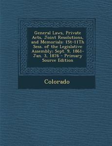 General Laws, Private Acts, Joint Resolutions, and Memorials: 1st-11th Sess. of the Legislative Assembly; Sept. 9, 1861-Jan. 3, 1876 di Colorado edito da Nabu Press