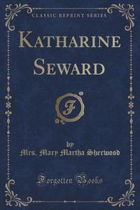 Katharine Seward (classic Reprint) di Mrs Mary Martha Sherwood edito da Forgotten Books