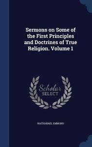 Sermons On Some Of The First Principles And Doctrines Of True Religion.; Volume 1 di Nathanael Emmons edito da Sagwan Press
