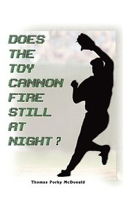 Does the Toy Cannon Fire Still at Night? di Thomas Parky McDonald edito da AUTHORHOUSE