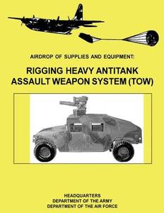 Airdrop of Supplies and Equipment: Rigging Heavy Antitank Assault Weapon System (Tow) (FM 10-500-29 / To 13c7-10-171) di Department of the Army, Department of the Air Force edito da Createspace