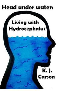Head Under Water: Living with Hydrocephalus di K. J. Carson edito da Createspace
