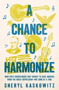 A Chance to Harmonize: How Fdr's Hidden Music Unit Sought to Save America from the Great Depression--One Song at a Time di Sheryl Kaskowitz edito da PEGASUS BOOKS