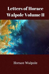 Letters of Horace Walpole Volume II di Horace Walpole edito da Createspace Independent Publishing Platform