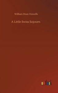 A Little Swiss Sojourn di William Dean Howells edito da Outlook Verlag