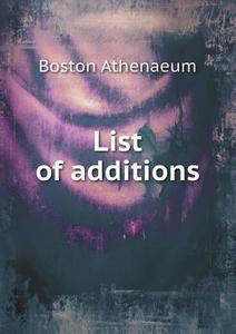 List Of Additions di Boston Athenaeum edito da Book On Demand Ltd.