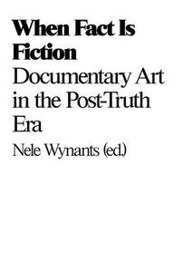 When Fact Is Fiction: Documentary Art in the Post-Truth Era edito da VALIZ