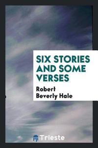 Six Stories and Some Verses di Robert Beverly Hale edito da Trieste Publishing