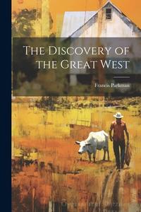The Discovery of the Great West di Francis Parkman edito da LEGARE STREET PR