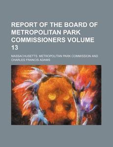 Report of the Board of Metropolitan Park Commissioners Volume 13 di Massachusetts Commission edito da Rarebooksclub.com