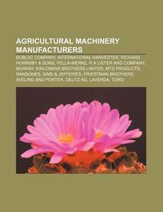 Agricultural Machinery Manufacturers: Bobcat Company, International Harvester, Richard Hornsby & Sons, Fella-werke, R A Lister And Company di Source Wikipedia edito da Books Llc, Wiki Series