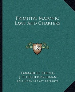 Primitive Masonic Laws and Charters di Emmanuel Rebold, J. Fletcher Brennan edito da Kessinger Publishing