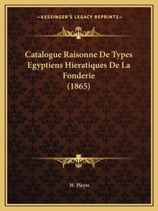 Catalogue Raisonne de Types Egyptiens Hieratiques de La Fonderie (1865) di W. Pleyte edito da Kessinger Publishing