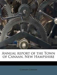 Annual Report Of The Town Of Canaan, New di Canaan Canaan edito da Nabu Press