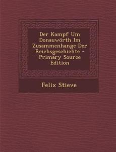 Der Kampf Um Donauworth Im Zusammenhange Der Reichsgeschichte di Felix Stieve edito da Nabu Press