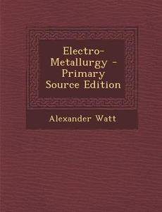 Electro-Metallurgy di Alexander Watt edito da Nabu Press