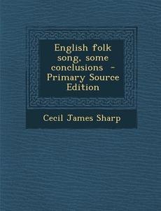 English Folk Song, Some Conclusions - Primary Source Edition di Cecil James Sharp edito da Nabu Press